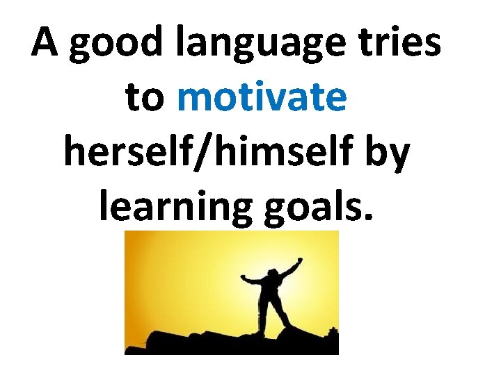 A good language tries to motivate herself/himself by learning goals. 
