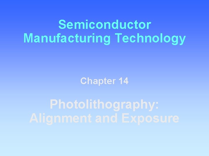 Semiconductor Manufacturing Technology Chapter 14 Photolithography: Alignment and Exposure 
