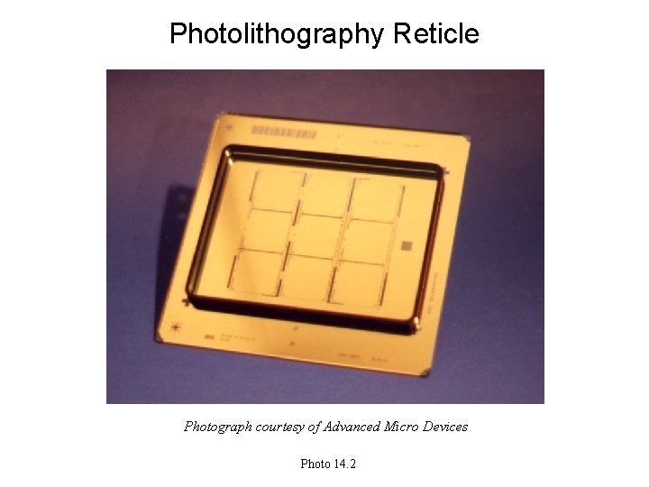 Photolithography Reticle Photograph courtesy of Advanced Micro Devices Photo 14. 2 