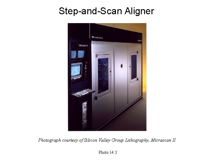 Step-and-Scan Aligner Photograph courtesy of Silicon Valley Group Lithography, Micrascan II Photo 14. 3