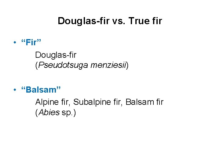 Douglas-fir vs. True fir • “Fir” Douglas-fir (Pseudotsuga menziesii) • “Balsam” Alpine fir, Subalpine