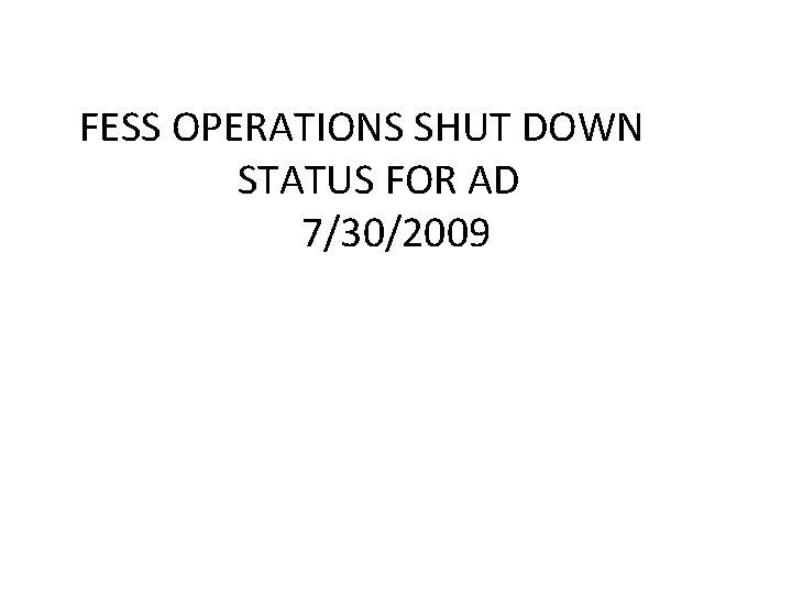 FESS OPERATIONS SHUT DOWN STATUS FOR AD 7/30/2009 