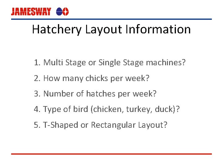 Hatchery Layout Information 1. Multi Stage or Single Stage machines? 2. How many chicks