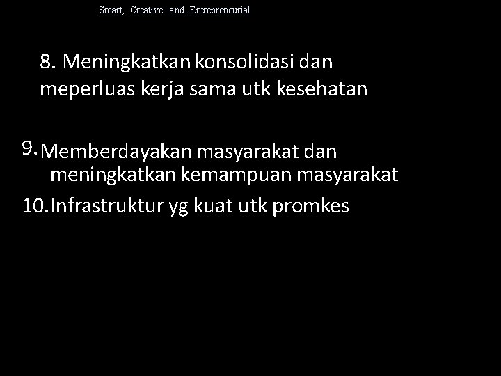 Smart, Creative and Entrepreneurial 8. Meningkatkan konsolidasi dan meperluas kerja sama utk kesehatan 9.