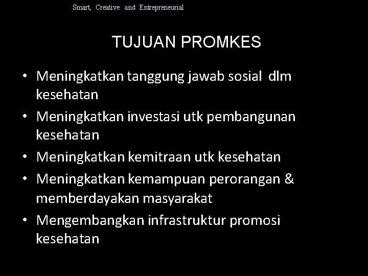 Smart, Creative and Entrepreneurial TUJUAN PROMKES • Meningkatkan tanggung jawab sosial dlm kesehatan •
