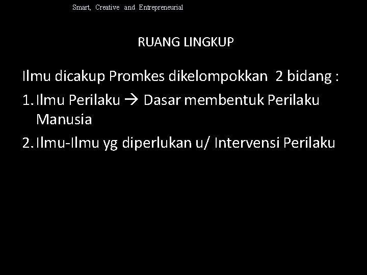 Smart, Creative and Entrepreneurial RUANG LINGKUP Ilmu dicakup Promkes dikelompokkan 2 bidang : 1.