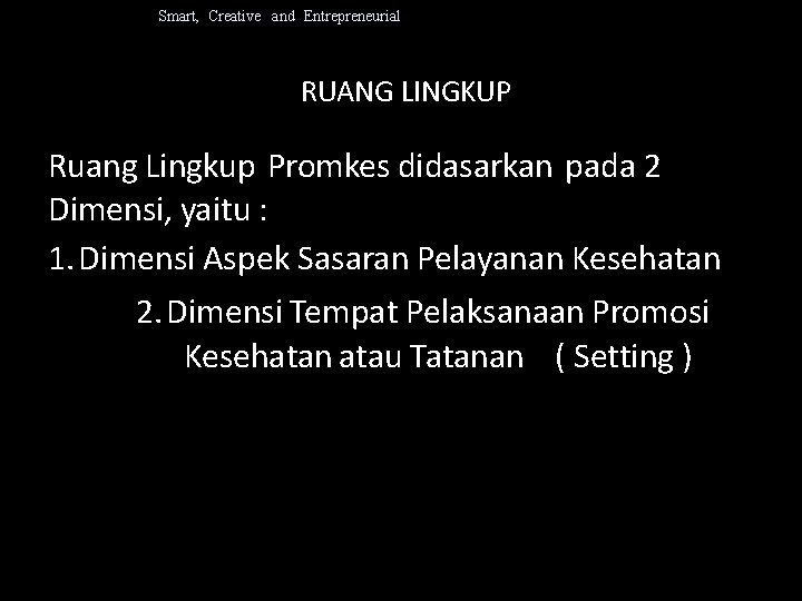 Smart, Creative and Entrepreneurial RUANG LINGKUP Ruang Lingkup Promkes didasarkan pada 2 Dimensi, yaitu