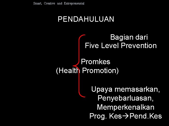 Smart, Creative and Entrepreneurial PENDAHULUAN Bagian dari Five Level Prevention Promkes (Health Promotion) Upaya