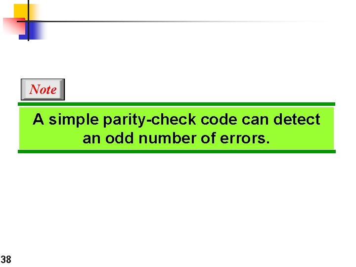 Note A simple parity-check code can detect an odd number of errors. 38 Note A simple parity-check code can detect an odd number of errors. 38