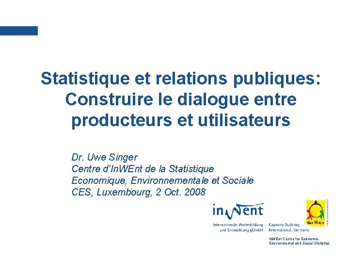 Statistique et relations publiques: Construire le dialogue entre producteurs et utilisateurs Dr. Uwe Singer