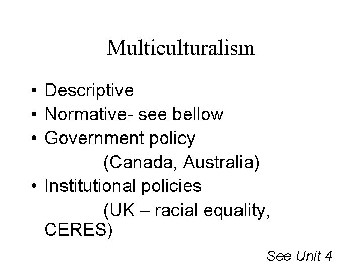 Multiculturalism • Descriptive • Normative- see bellow • Government policy (Canada, Australia) • Institutional