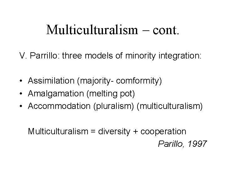 Multiculturalism – cont. V. Parrillo: three models of minority integration: • Assimilation (majority- comformity)