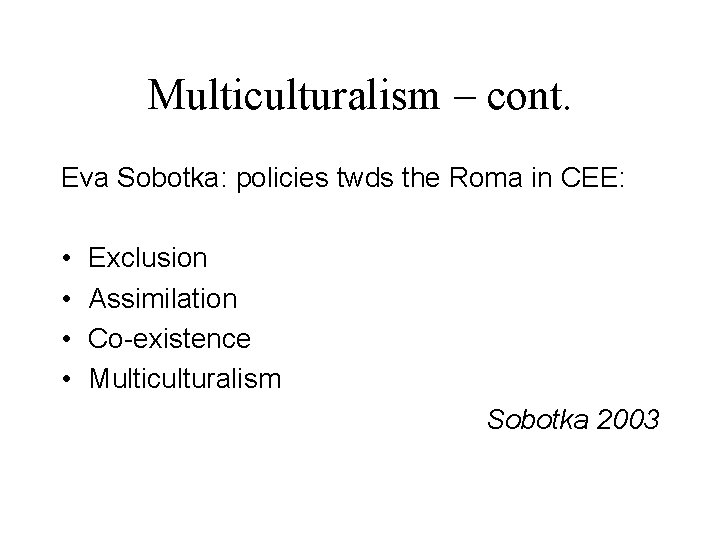 Multiculturalism – cont. Eva Sobotka: policies twds the Roma in CEE: • • Exclusion