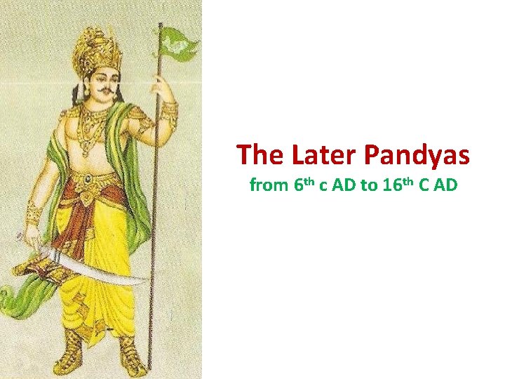 The Later Pandyas from 6 th c AD to 16 th C AD 