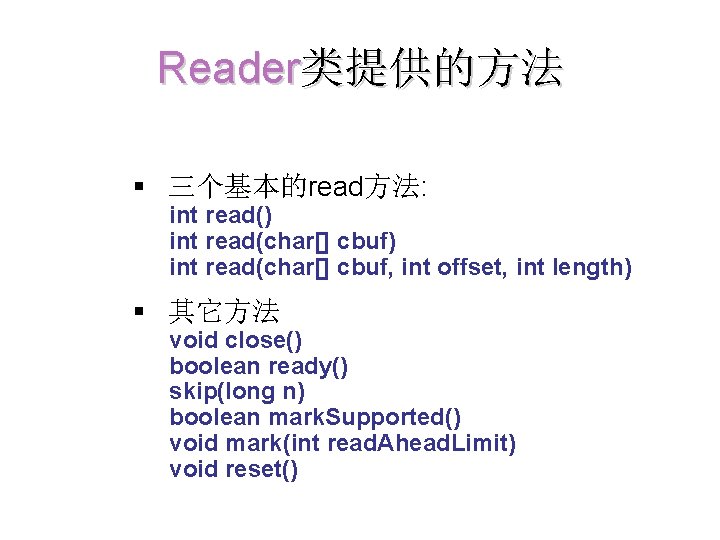 Reader类提供的方法 § 三个基本的read方法: int read() int read(char[] cbuf, int offset, int length) § 其它方法