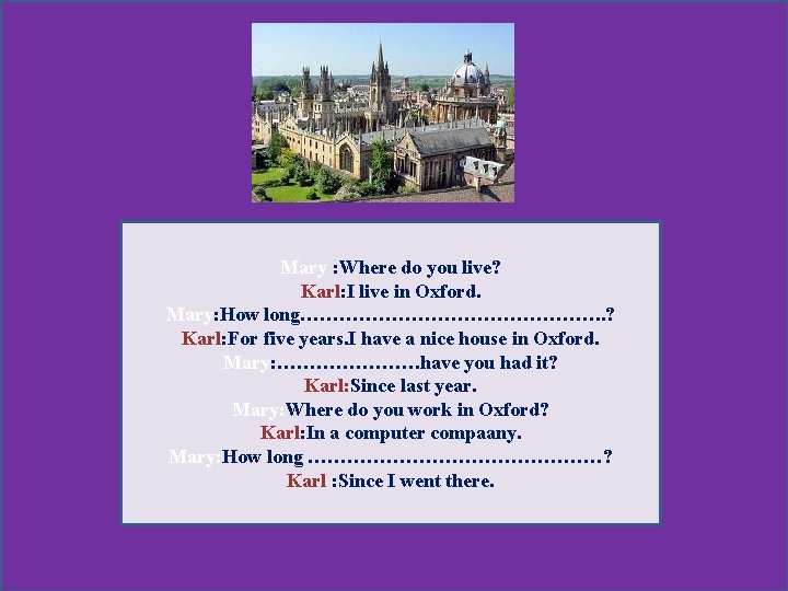 Mary : Where do you live? Karl: I live in Oxford. Mary: How long…………………….