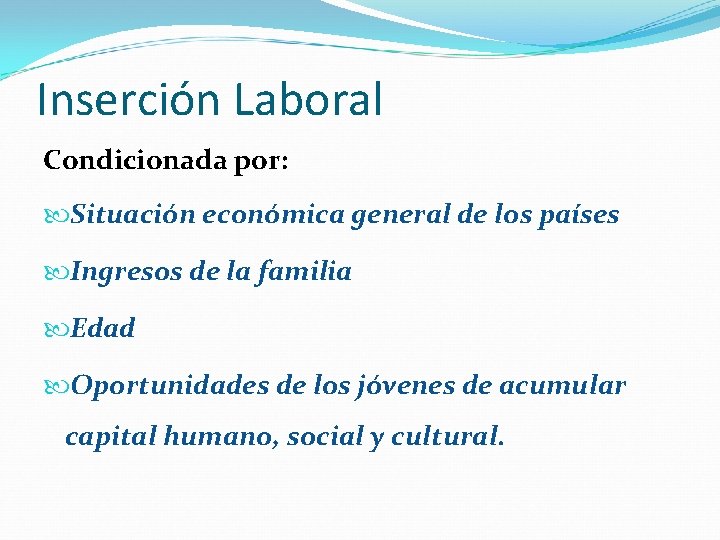 Inserción Laboral Condicionada por: Situación económica general de los países Ingresos de la familia