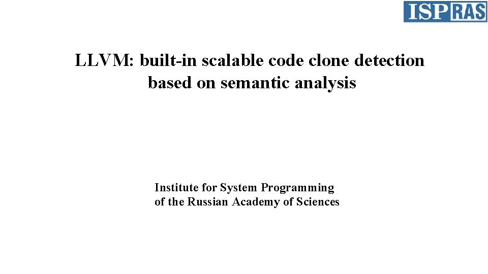 LLVM: built-in scalable code clone detection based on semantic analysis Institute for System Programming