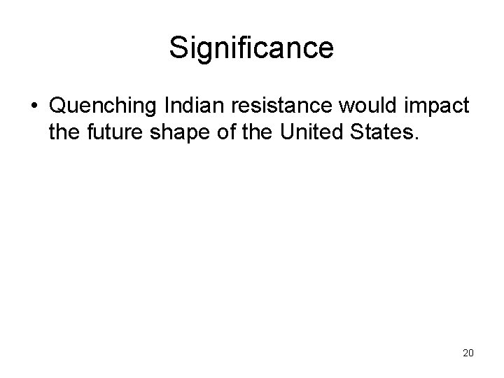 Significance • Quenching Indian resistance would impact the future shape of the United States.
