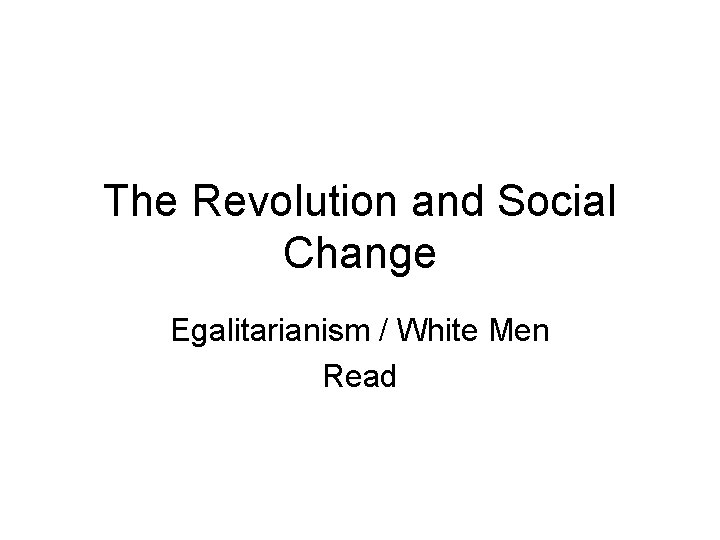 The Revolution and Social Change Egalitarianism / White Men Read 