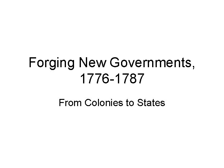Forging New Governments, 1776 -1787 From Colonies to States 