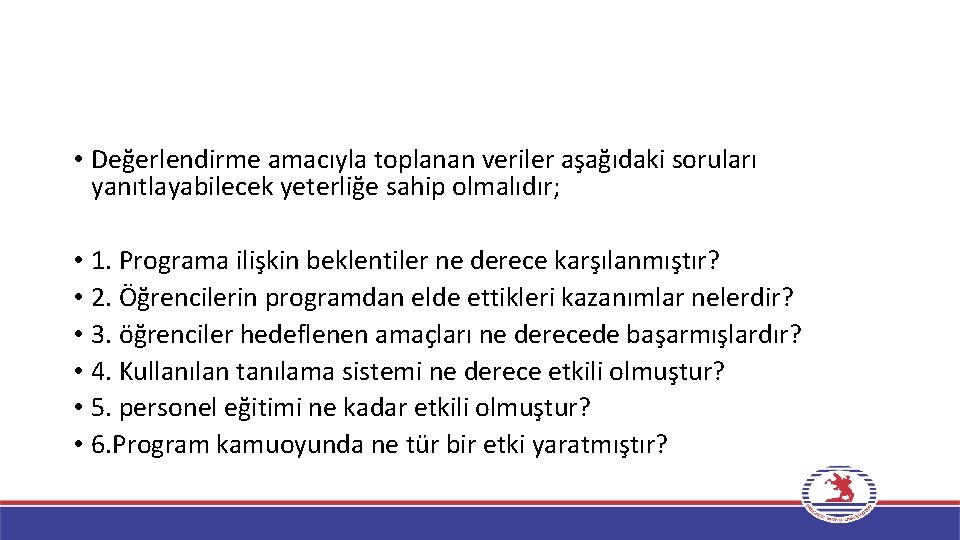  • Değerlendirme amacıyla toplanan veriler aşağıdaki soruları yanıtlayabilecek yeterliğe sahip olmalıdır; • 1.