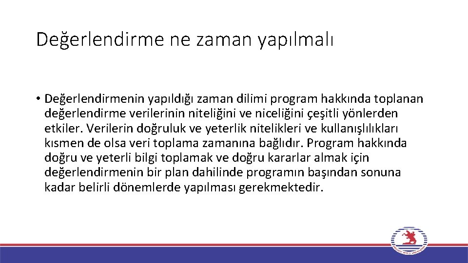 Değerlendirme ne zaman yapılmalı • Değerlendirmenin yapıldığı zaman dilimi program hakkında toplanan değerlendirme verilerinin