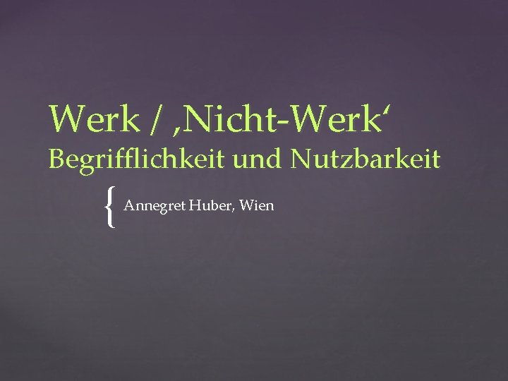 Werk / ‚Nicht-Werk‘ Begrifflichkeit und Nutzbarkeit { Annegret Huber, Wien 