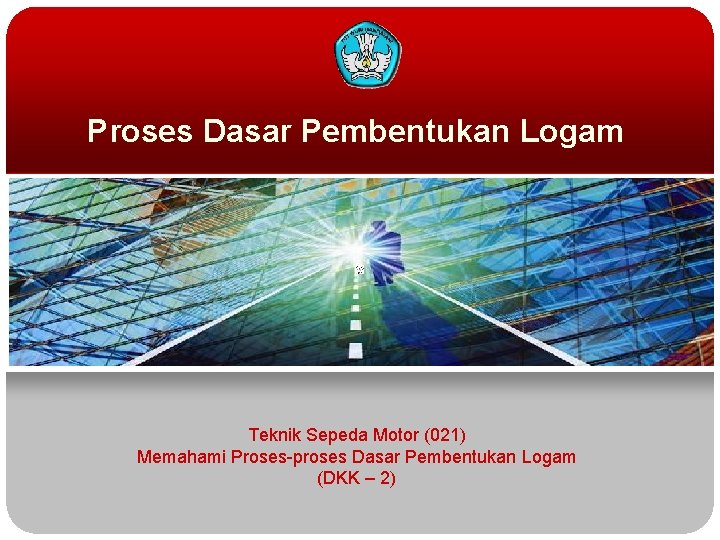 Proses Dasar Pembentukan Logam Teknik Sepeda Motor (021) Memahami Proses-proses Dasar Pembentukan Logam (DKK