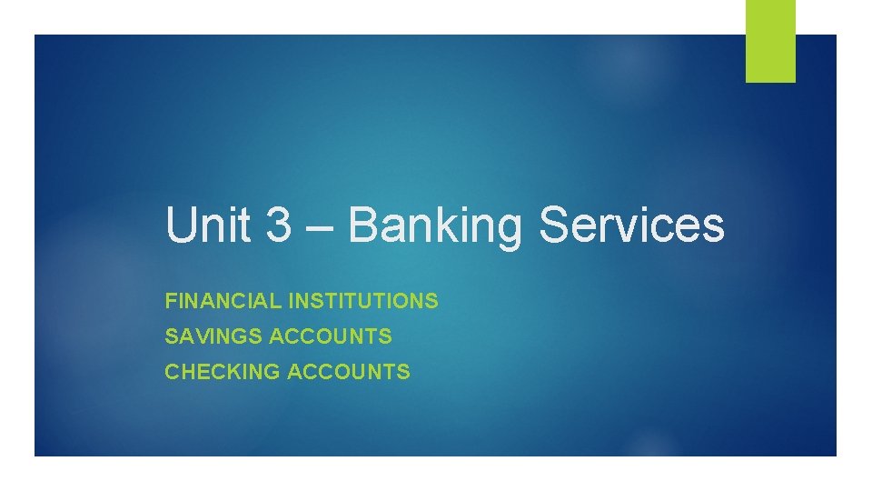 Unit 3 – Banking Services FINANCIAL INSTITUTIONS SAVINGS ACCOUNTS CHECKING ACCOUNTS 