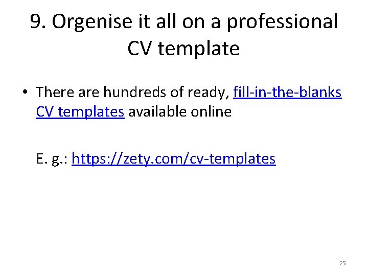 9. Orgenise it all on a professional CV template • There are hundreds of