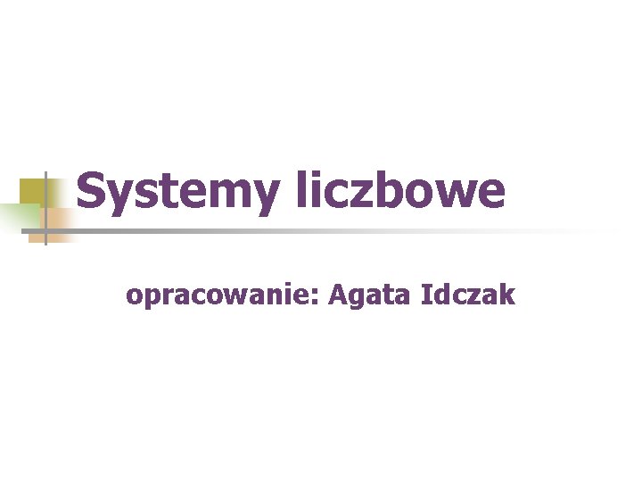 Systemy liczbowe opracowanie: Agata Idczak 