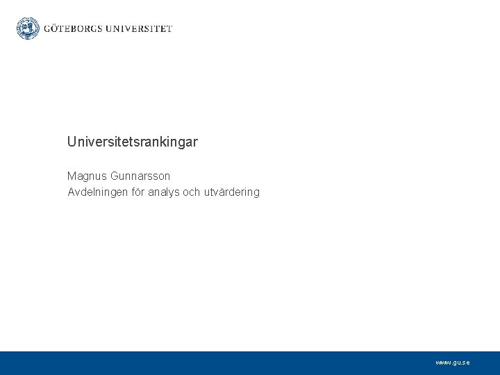 Universitetsrankingar Magnus Gunnarsson Avdelningen för analys och utvärdering www. gu. se 