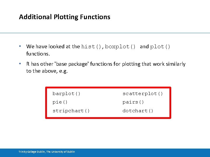 Additional Plotting Functions • We have looked at the hist(), boxplot() and plot() functions.