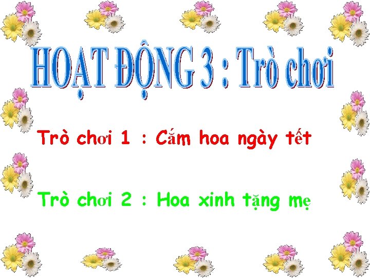 Trò chơi 1 : Cắm hoa ngày tết Trò chơi 2 : Hoa xinh