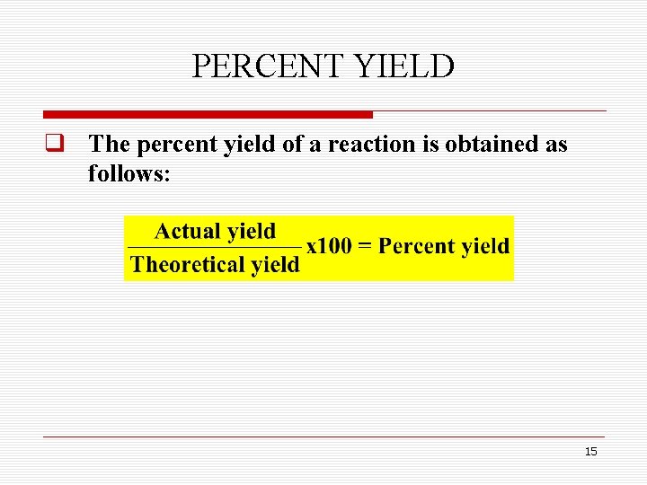 PERCENT YIELD q The percent yield of a reaction is obtained as follows: 15