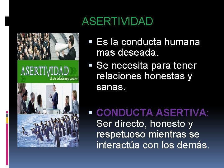 ASERTIVIDAD Es la conducta humana mas deseada. Se necesita para tener relaciones honestas y