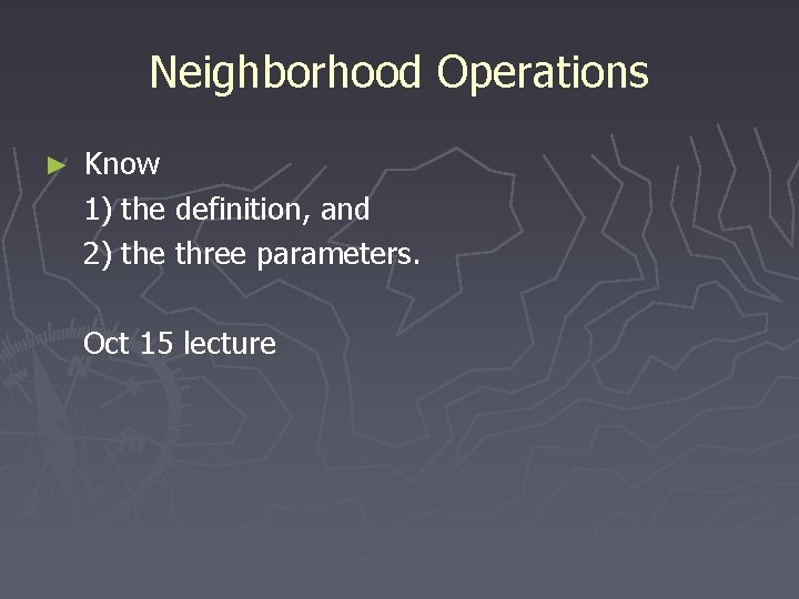 Neighborhood Operations ► Know 1) the definition, and 2) the three parameters. Oct 15