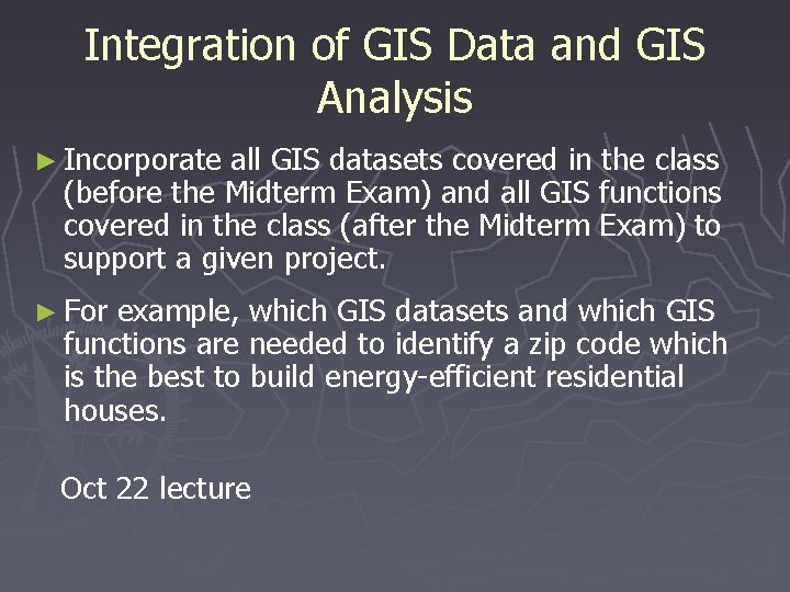 Integration of GIS Data and GIS Analysis ► Incorporate all GIS datasets covered in