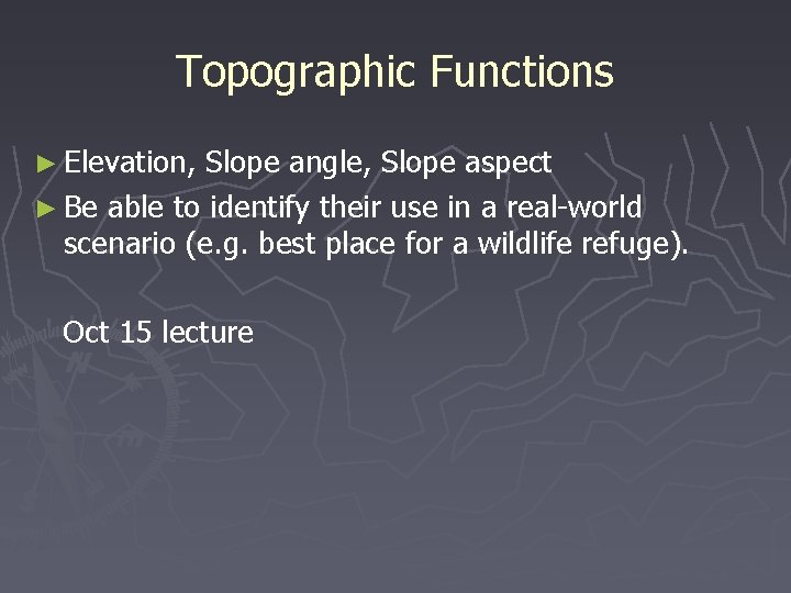 Topographic Functions ► Elevation, Slope angle, Slope aspect ► Be able to identify their