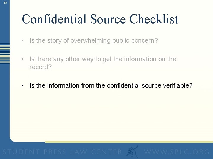 18 Confidential Source Checklist • Is the story of overwhelming public concern? • Is