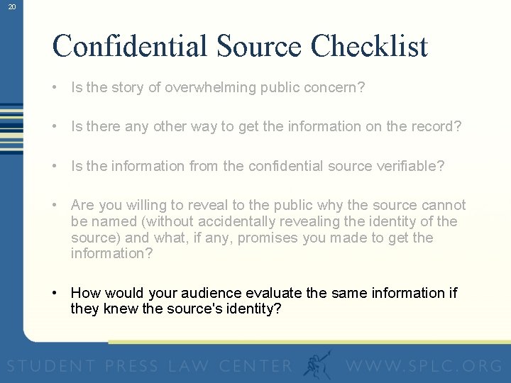 20 Confidential Source Checklist • Is the story of overwhelming public concern? • Is