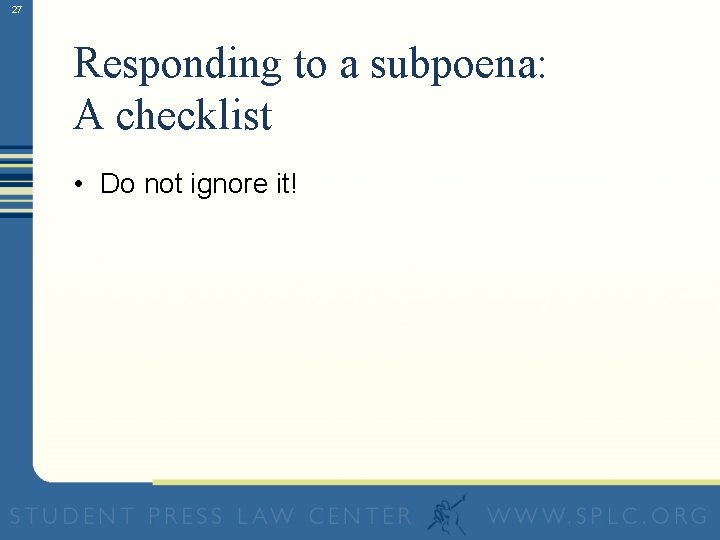 27 Responding to a subpoena: A checklist • Do not ignore it! 