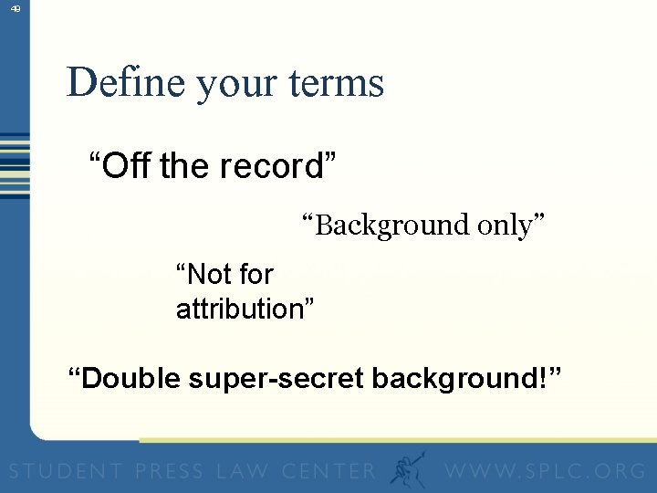49 Define your terms “Off the record” “Background only” “Not for attribution” “Double super-secret