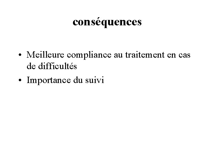 conséquences • Meilleure compliance au traitement en cas de difficultés • Importance du suivi