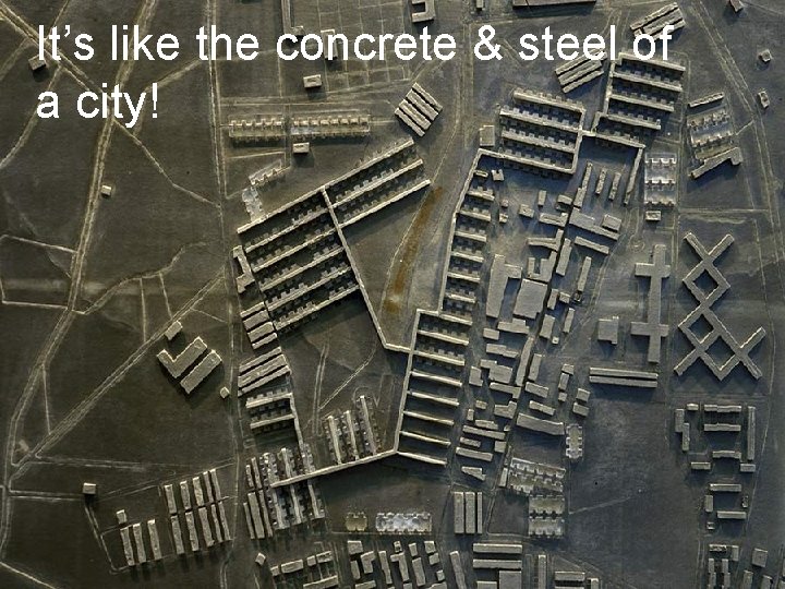 It’s like the concrete & steel of a city! 