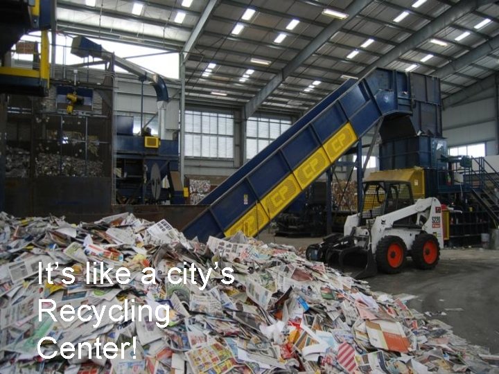 It’s like a city’s Recycling Center! 