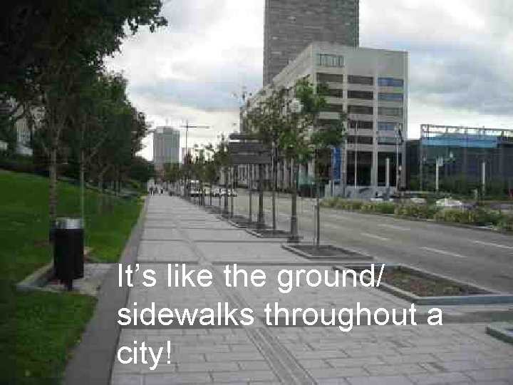 It’s like the ground/ sidewalks throughout a city! 