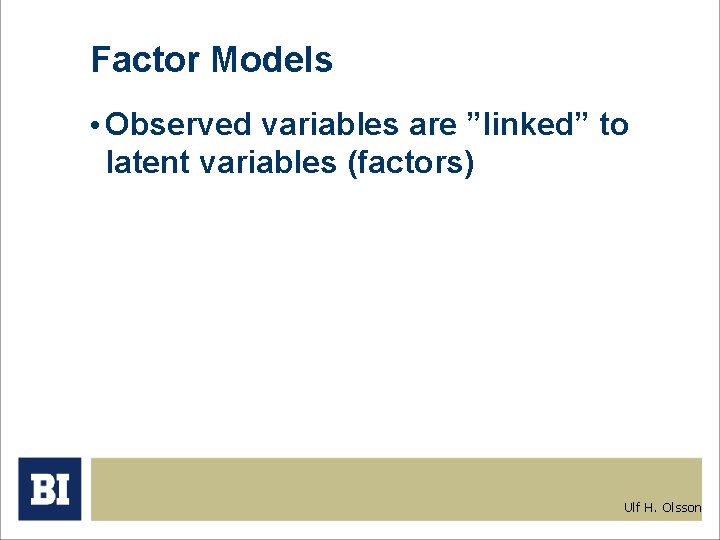 Factor Models • Observed variables are ”linked” to latent variables (factors) Ulf H. Olsson