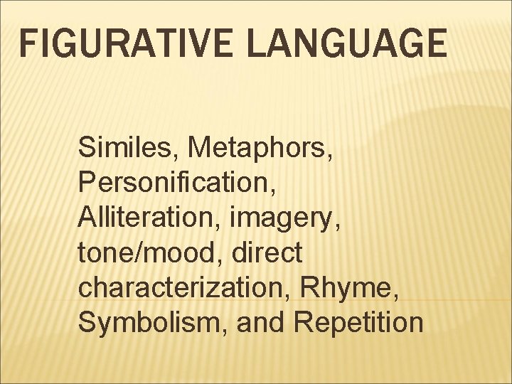 FIGURATIVE LANGUAGE Similes, Metaphors, Personification, Alliteration, imagery, tone/mood, direct characterization, Rhyme, Symbolism, and Repetition